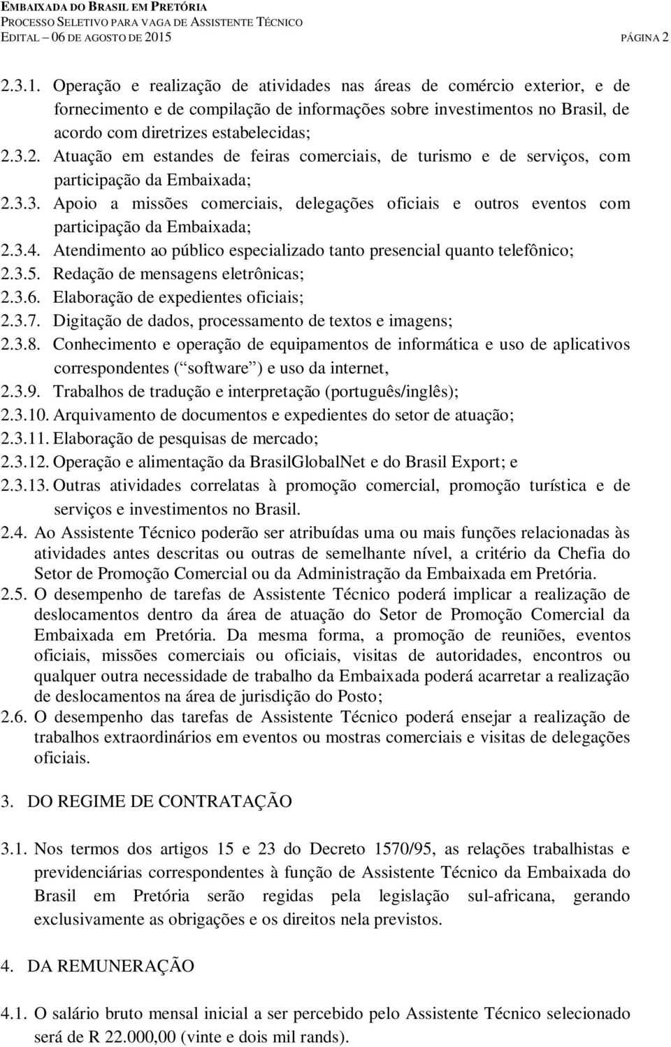 Operação e realização de atividades nas áreas de comércio exterior, e de fornecimento e de compilação de informações sobre investimentos no Brasil, de acordo com diretrizes estabelecidas; 2.