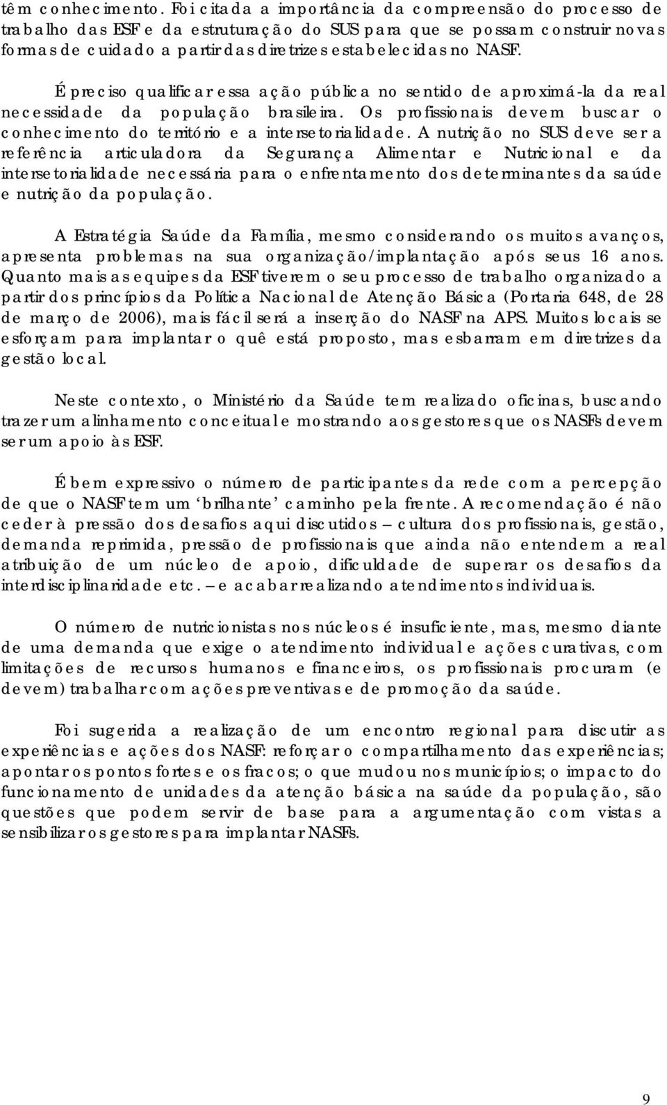 É preciso qualificar essa ação pública no sentido de aproximá-la da real necessidade da população brasileira. Os profissionais devem buscar o conhecimento do território e a intersetorialidade.