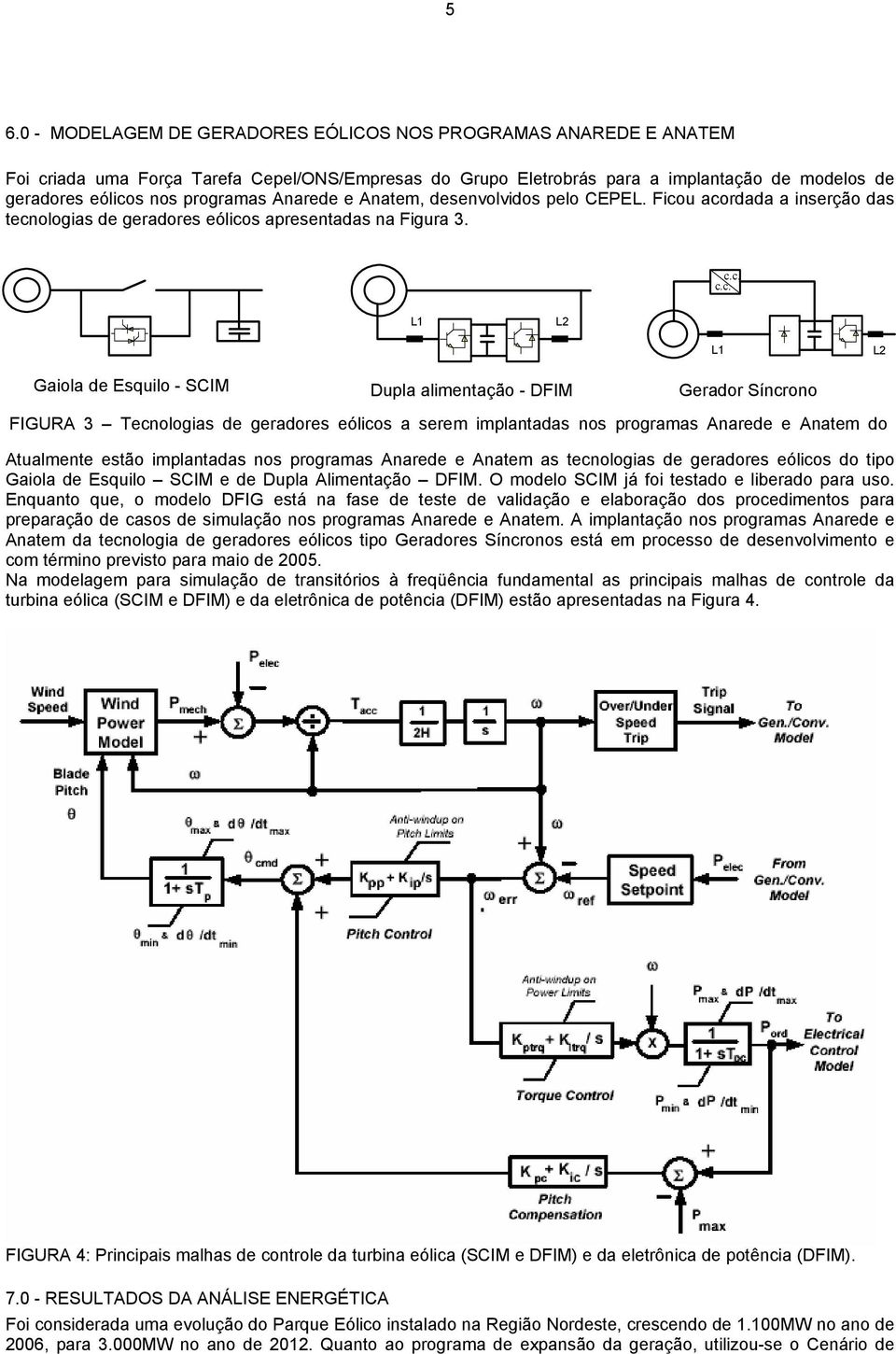 u acordada a inserção das tecnologias de geradores eólicos apresentadas na Figura 3. c.c. c.c. L1 L2 L1 L2 Gaiola de Esquilo - SCIM Dupla alimentação - DFIM Gerador Síncrono FIGURA 3 Tecnologias de