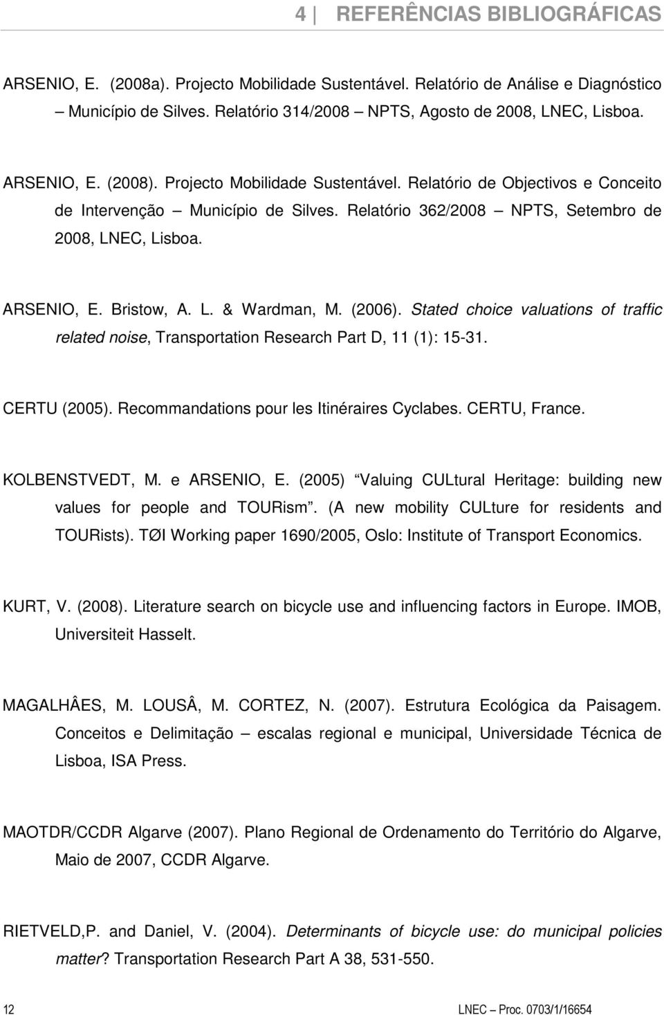 Bristow, A. L. & Wardman, M. (2006). Stated choice valuations of traffic related noise, Transportation Research Part D, 11 (1): 15-31. CERTU (2005). Recommandations pour les Itinéraires Cyclabes.