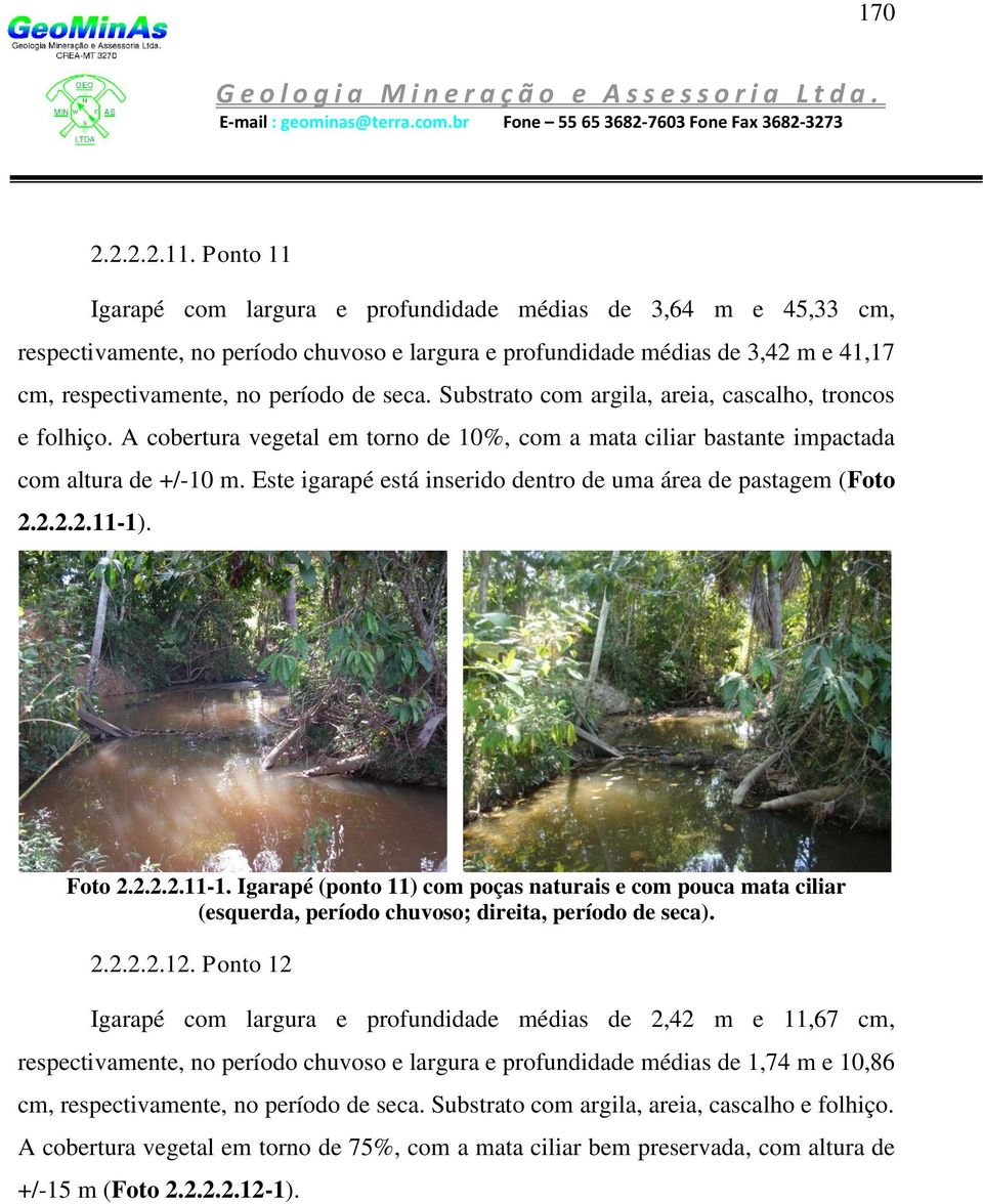 Substrato com argila, areia, cascalho, troncos e folhiço. A cobertura vegetal em torno de 10%, com a mata ciliar bastante impactada com altura de +/-10 m.