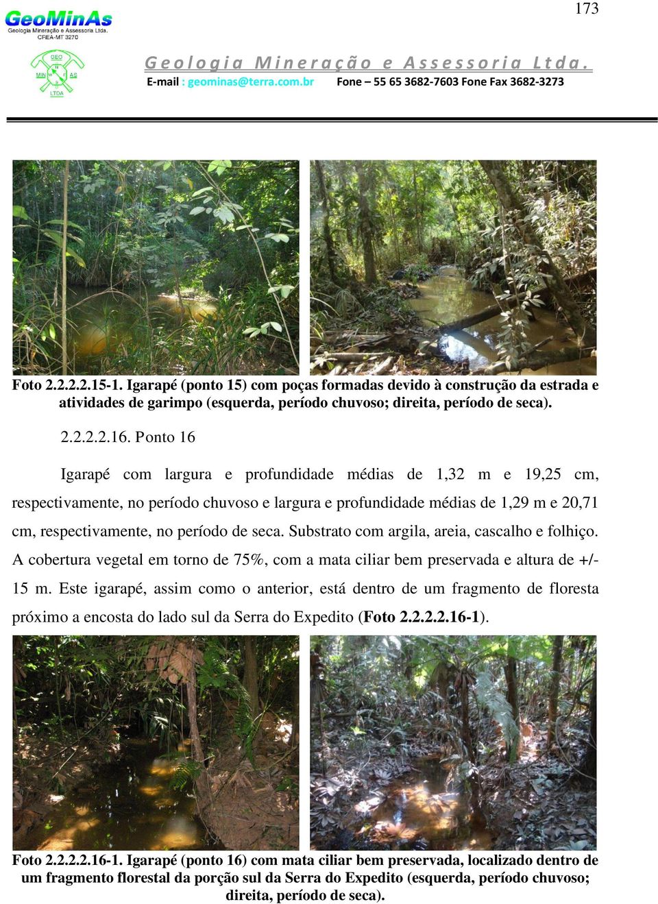 Substrato com argila, areia, cascalho e folhiço. A cobertura vegetal em torno de 75%, com a mata ciliar bem preservada e altura de +/- 15 m.