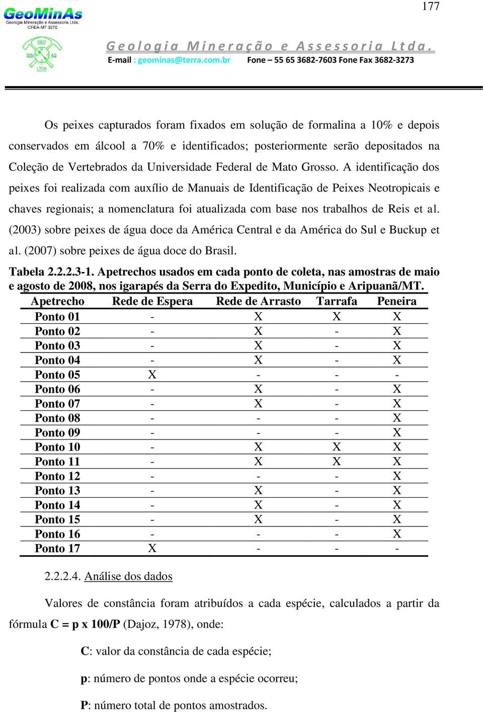 A identificação dos peixes foi realizada com auxílio de Manuais de Identificação de Peixes Neotropicais e chaves regionais; a nomenclatura foi atualizada com base nos trabalhos de Reis et al.