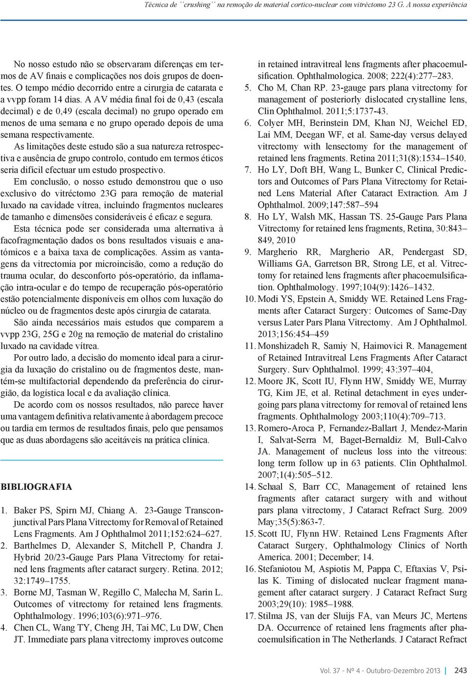 As limitações deste estudo são a sua natureza retrospectiva e ausência de grupo controlo, contudo em termos éticos seria difícil efectuar um estudo prospectivo.