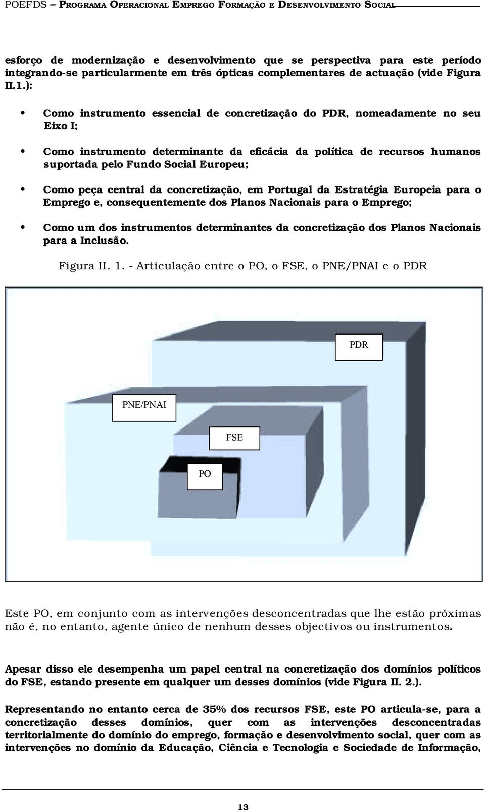 ): Como instrumento essencial de concretização do PDR, nomeadamente no seu Eixo I; Como instrumento determinante da eficácia da política de recursos humanos suportada pelo Fundo Social Europeu; Como