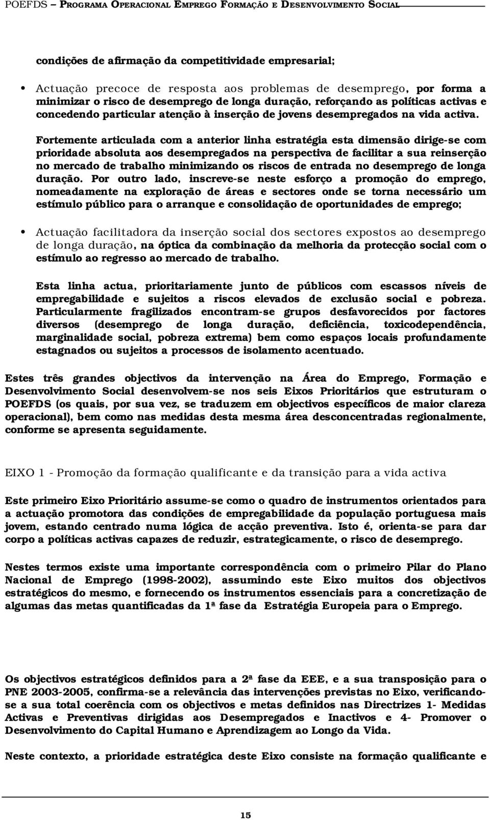 Fortemente articulada com a anterior linha estratégia esta dimensão dirige-se com prioridade absoluta aos desempregados na perspectiva de facilitar a sua reinserção no mercado de trabalho minimizando