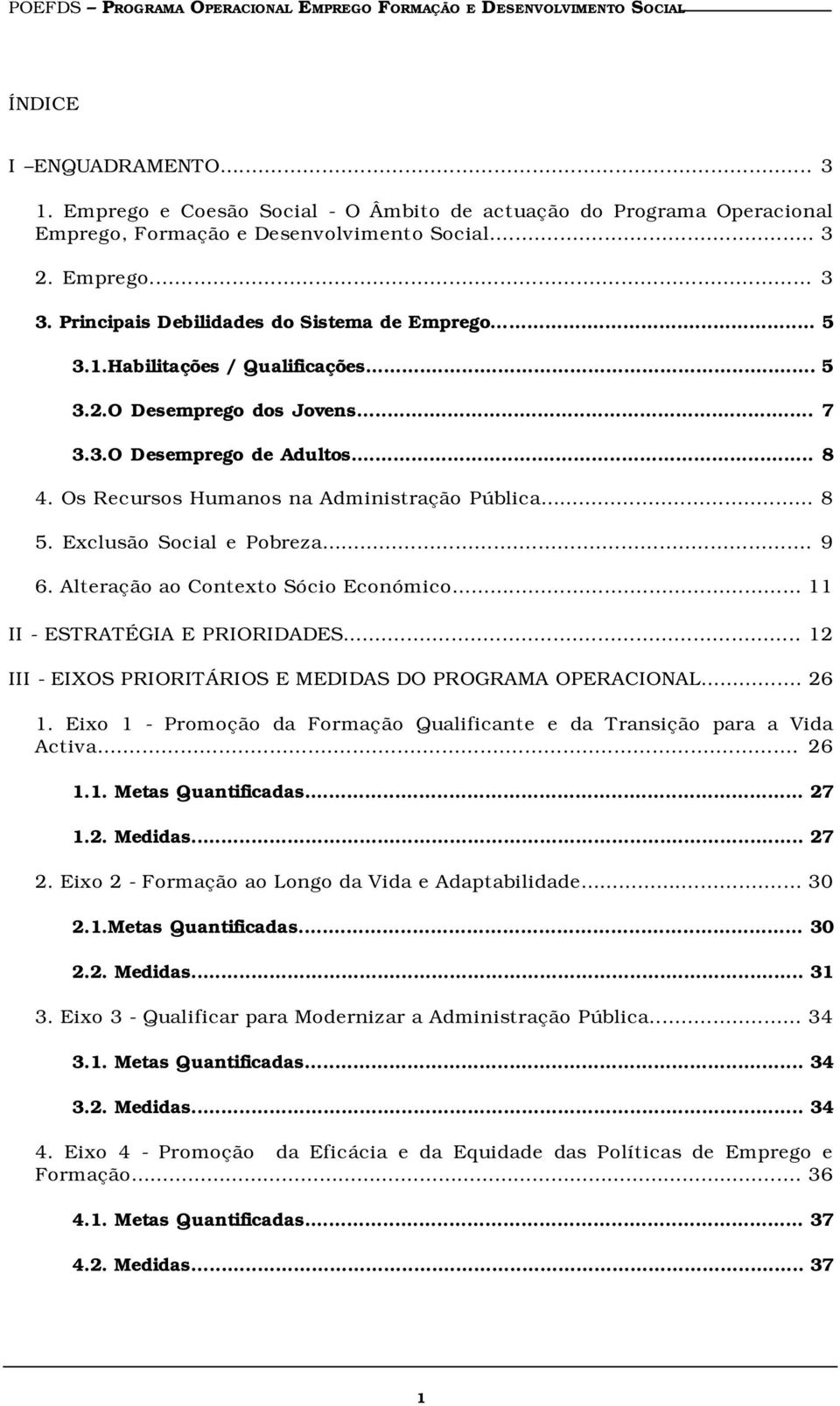 Habilitações / Qualificações... 5 3.2.O Desemprego dos Jovens... 7 3.3.O Desemprego de Adultos... 8 4. Os Recursos Humanos na Administração Pública... 8 5. Exclusão Social e Pobreza... 9 6.