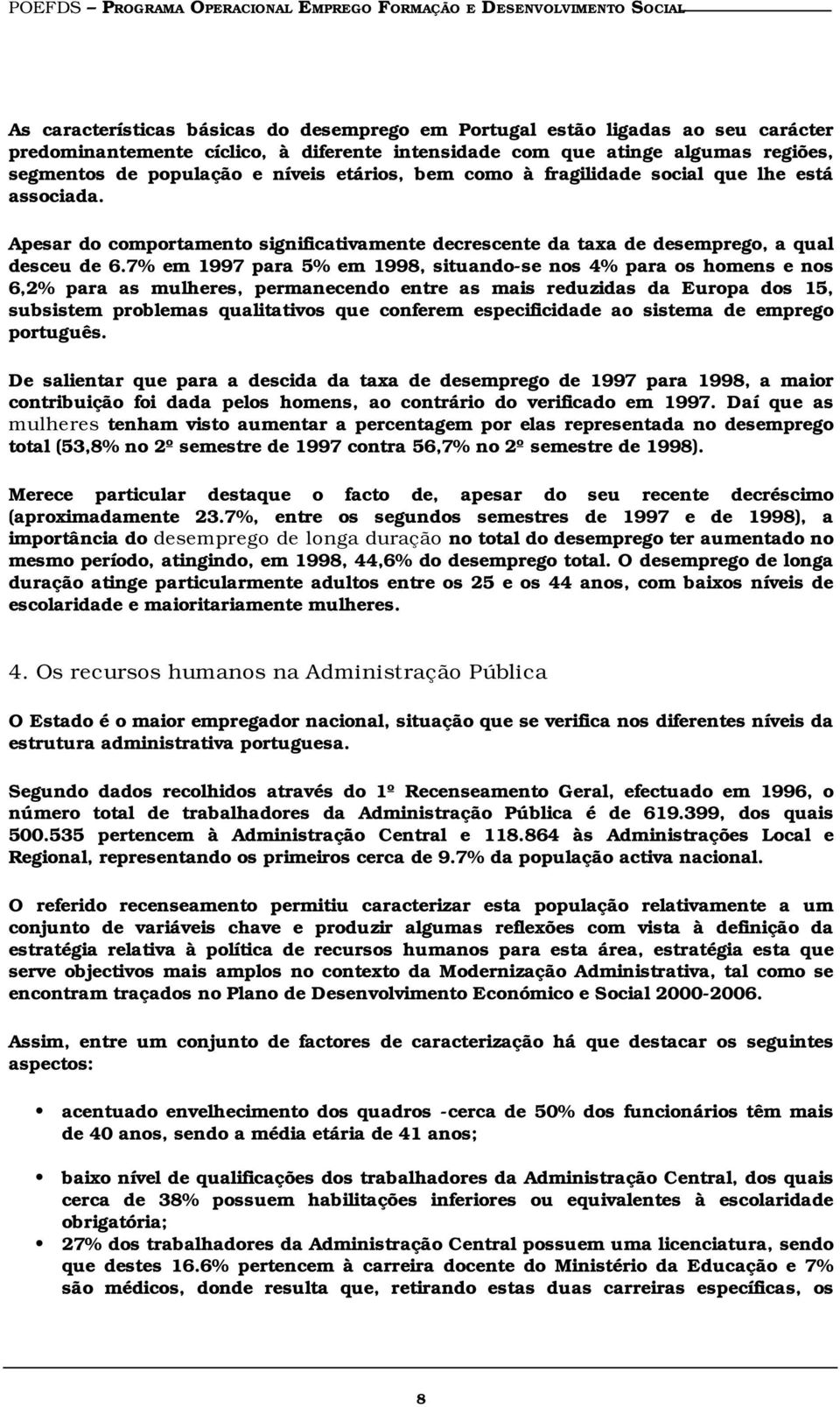 Apesar do comportamento significativamente decrescente da taxa de desemprego, a qual desceu de 6.