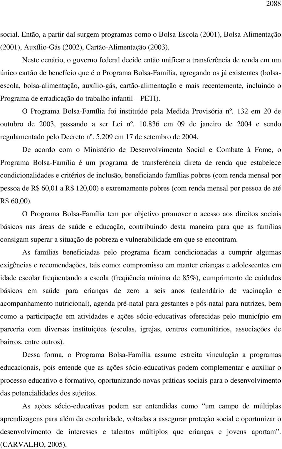 bolsa-alimentação, auxílio-gás, cartão-alimentação e mais recentemente, incluindo o Programa de erradicação do trabalho infantil PETI).