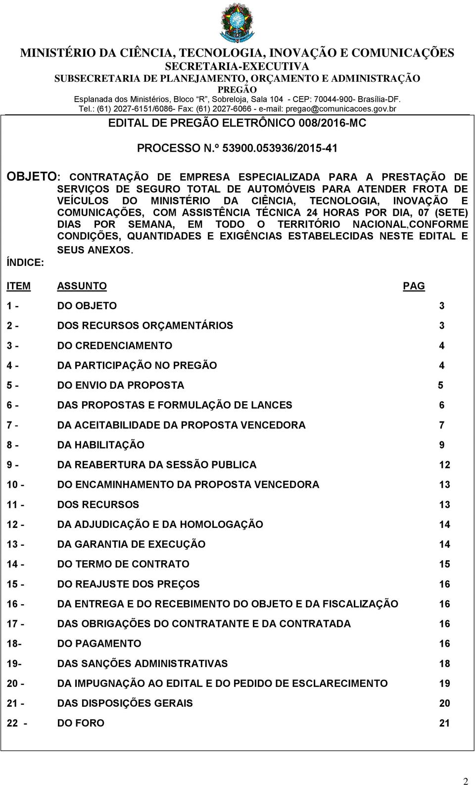 COMUNICAÇÕES, COM ASSISTÊNCIA TÉCNICA 24 HORAS POR DIA, 07 (SETE) DIAS POR SEMANA, EM TODO O TERRITÓRIO NACIONAL,CONFORME CONDIÇÕES, QUANTIDADES E EXIGÊNCIAS ESTABELECIDAS NESTE EDITAL E SEUS ANEXOS.