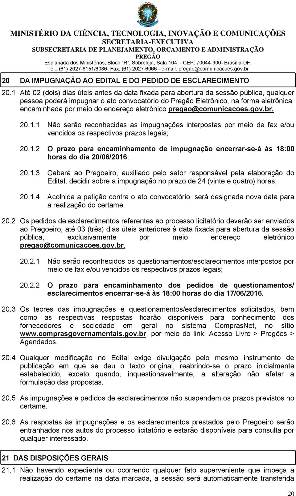 endereço eletrônico pregao@comunicacoes.gov.br. 20.1.1 Não serão reconhecidas as impugnações interpostas por meio de fax e/ou vencidos os respectivos prazos legais; 20.1.2 O prazo para encaminhamento de impugnação encerrar-se-á às 18:00 horas do dia 20/06/2016; 20.