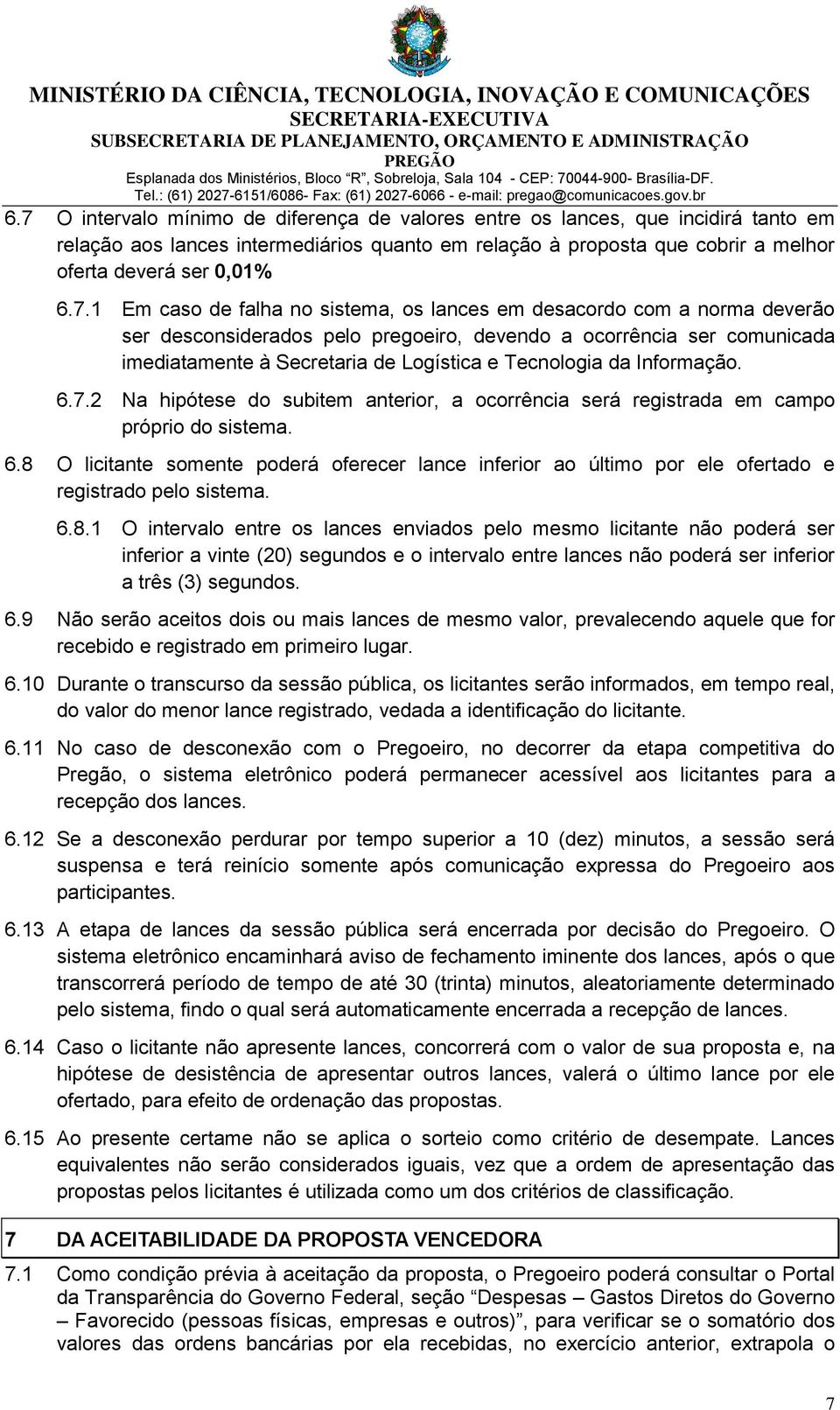 Informação. 6.7.2 Na hipótese do subitem anterior, a ocorrência será registrada em campo próprio do sistema. 6.8 O licitante somente poderá oferecer lance inferior ao último por ele ofertado e registrado pelo sistema.