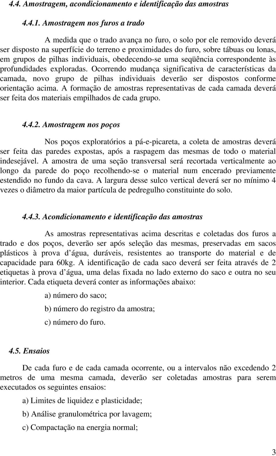 pilhas individuais, obedecendo-se uma seqüência correspondente às profundidades exploradas.