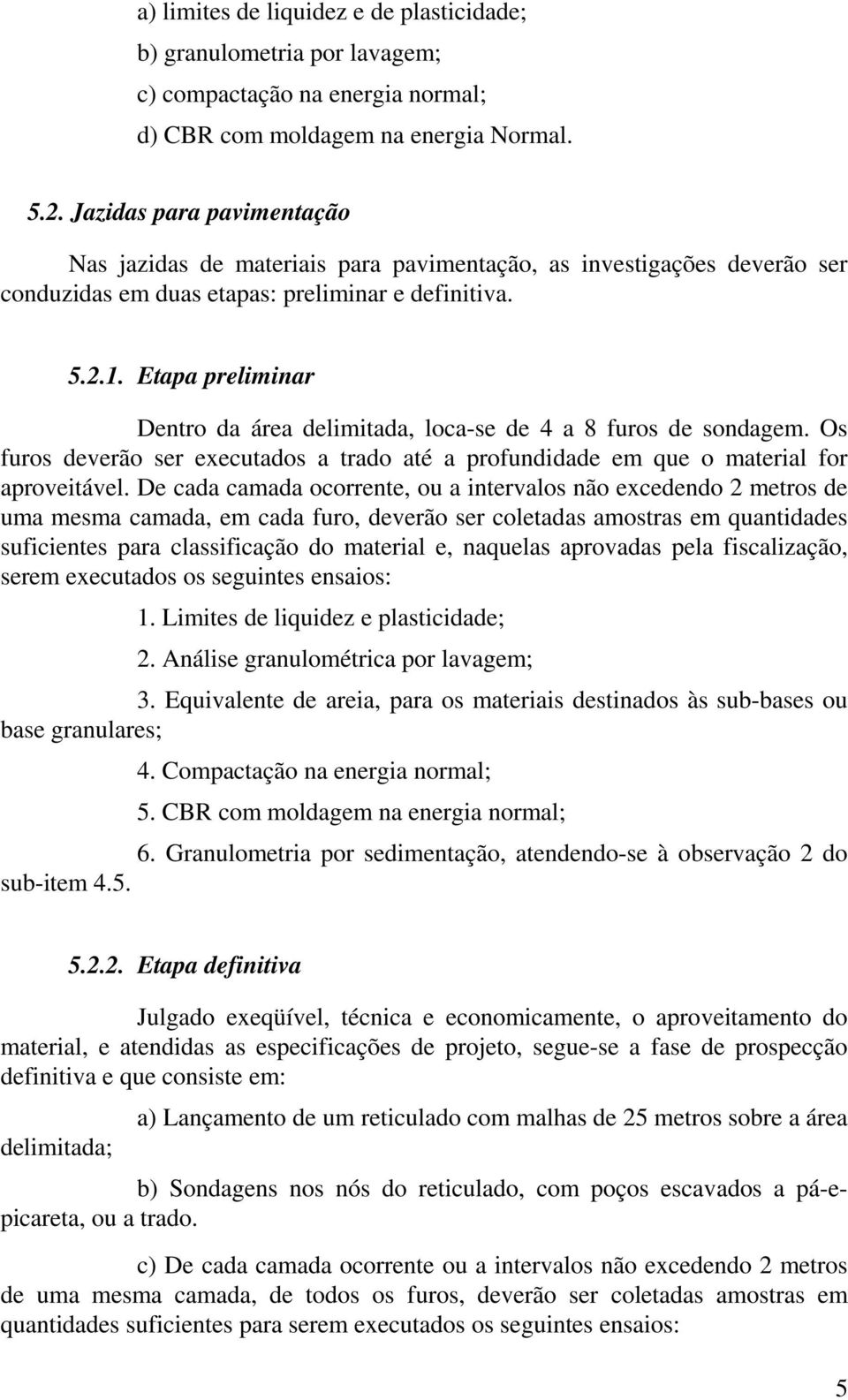 Etapa preliminar Dentro da área delimitada, loca-se de 4 a 8 furos de sondagem. Os furos deverão ser executados a trado até a profundidade em que o material for aproveitável.