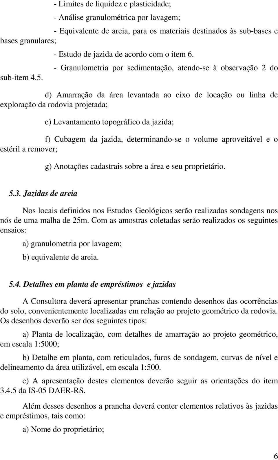 - Granulometria por sedimentação, atendo-se à observação 2 do d) Amarração da área levantada ao eixo de locação ou linha de exploração da rodovia projetada; e) Levantamento topográfico da jazida; f)