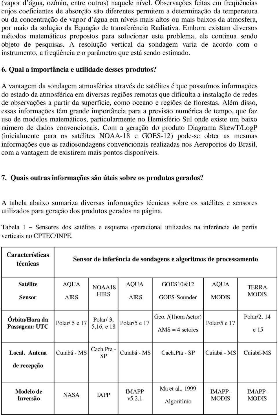 atmosfera, por maio da solução da Equação de transferência Radiativa. Embora existam diversos métodos matemáticos propostos para solucionar este problema, ele continua sendo objeto de pesquisas.