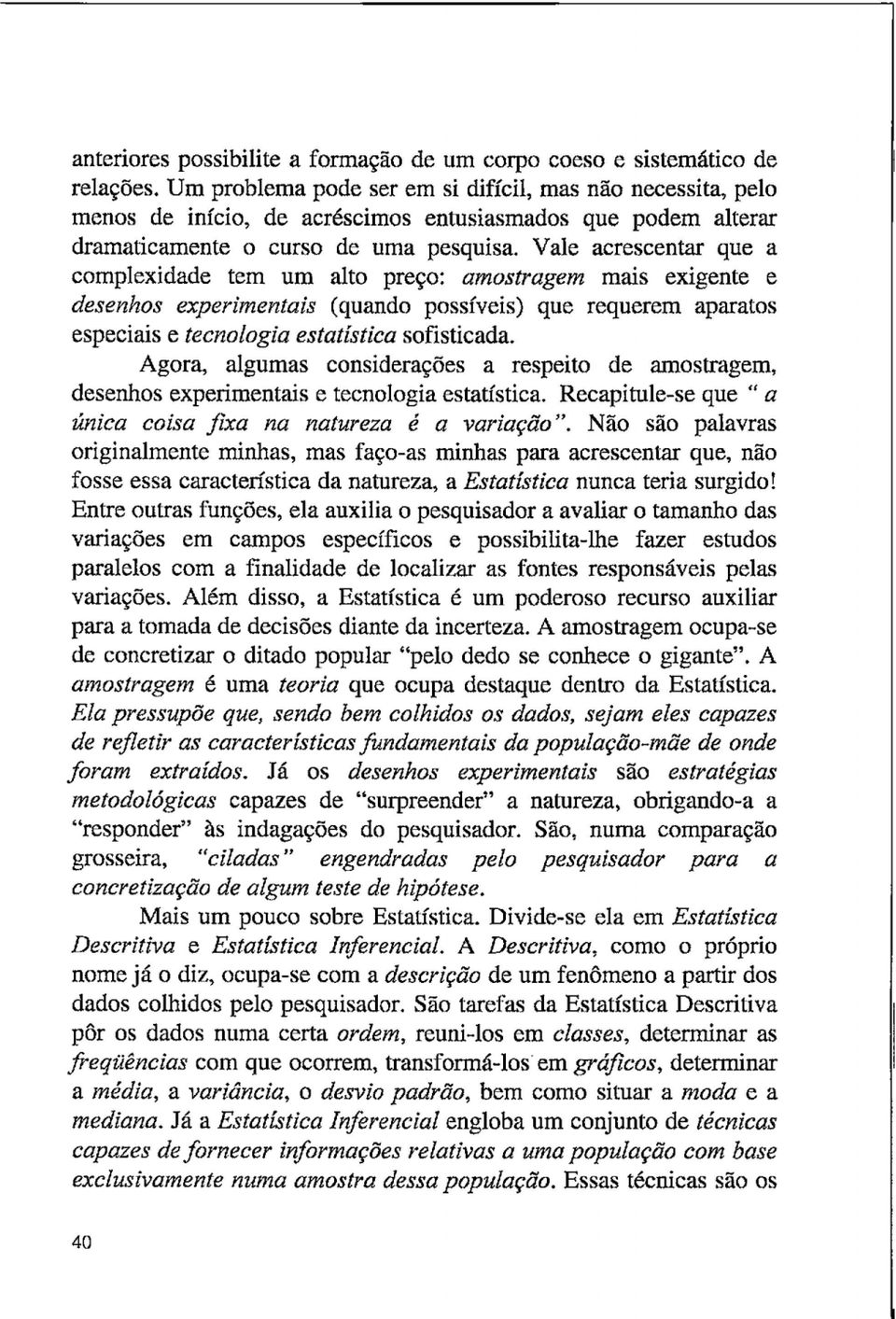 Vale acrescentar que a complexidade tem um alto preço: amostragem mais exigente e desenhos experimentais (quando possíveis) que requerem aparatos especiais e tecnologia estatística sofisticada.