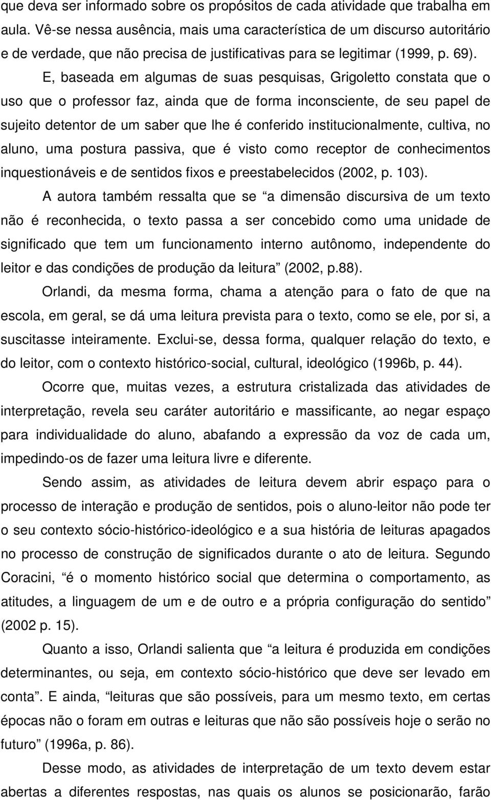 E, baseada em algumas de suas pesquisas, Grigoletto constata que o uso que o professor faz, ainda que de forma inconsciente, de seu papel de sujeito detentor de um saber que lhe é conferido