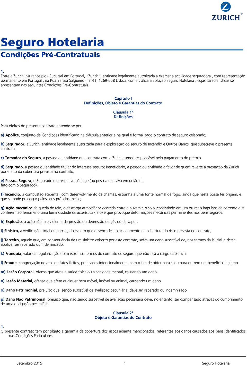 Para efeitos do presente contrato entende-se por: Capítulo I Definições, Objeto e Garantias do Contrato Cláusula 1ª Definições a) Apólice, conjunto de Condições identificado na cláusula anterior e na