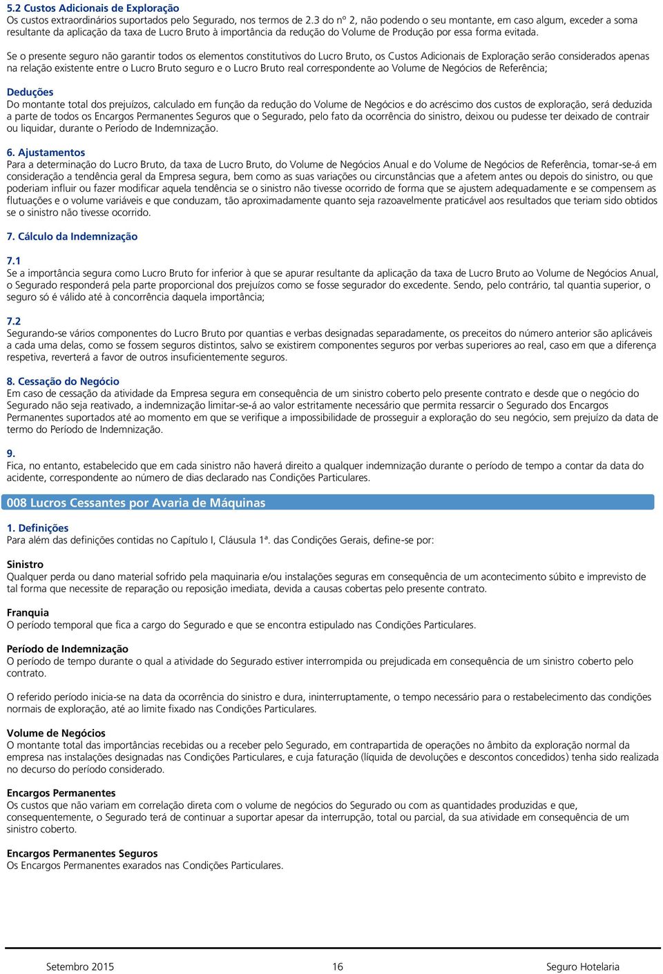 Se o presente seguro não garantir todos os elementos constitutivos do Lucro Bruto, os Custos Adicionais de Exploração serão considerados apenas na relação existente entre o Lucro Bruto seguro e o