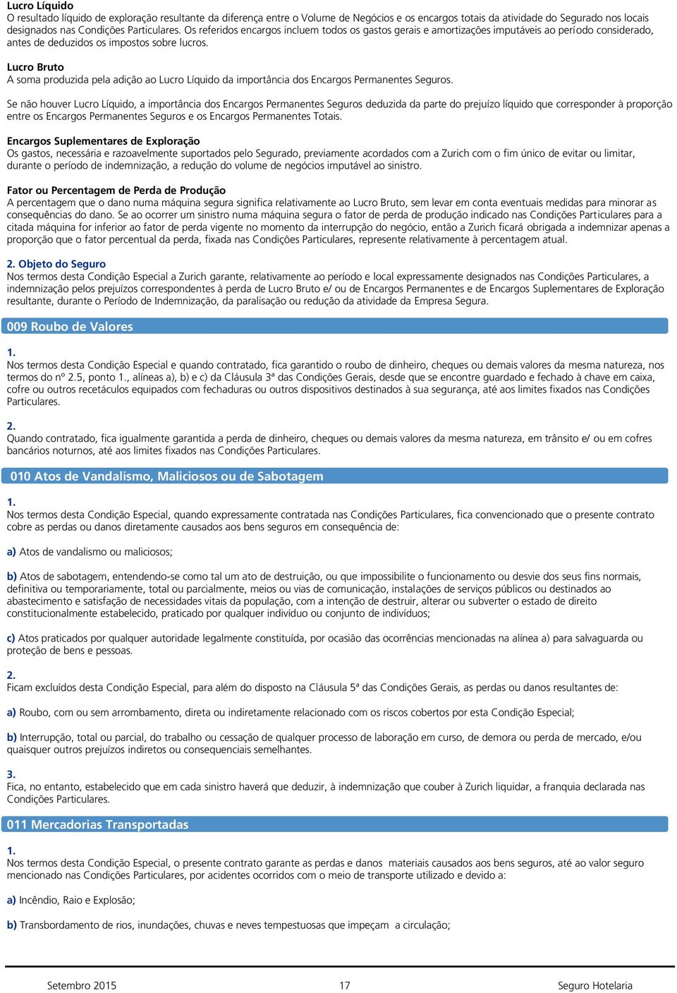 Lucro Bruto A soma produzida pela adição ao Lucro Líquido da importância dos Encargos Permanentes Seguros.