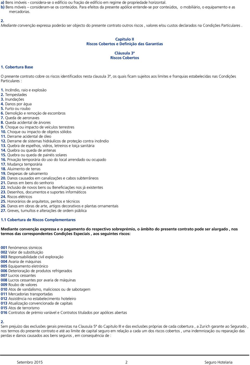 Mediante convenção expressa poderão ser objecto do presente contrato outros riscos, valores e/ou custos declarados na Condições Particulares.