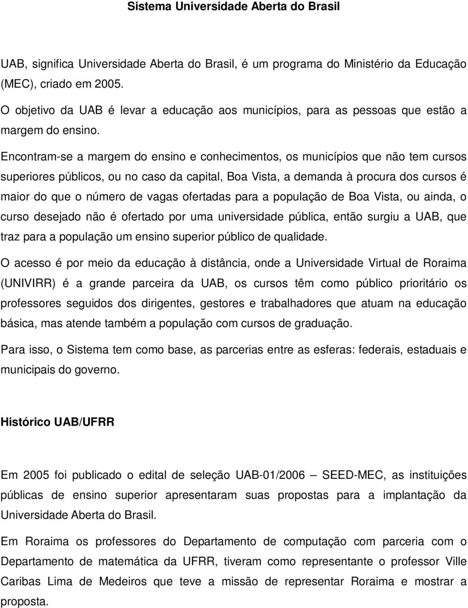 Encontram-se a margem do ensino e conhecimentos, os municípios que não tem cursos superiores públicos, ou no caso da capital, Boa Vista, a demanda à procura dos cursos é maior do que o número de