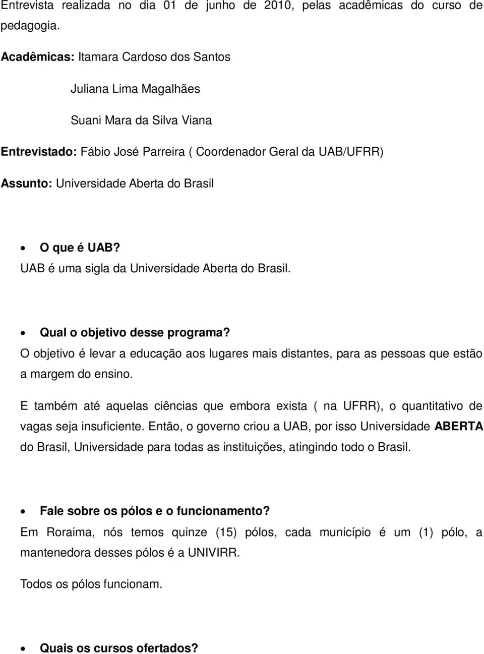 é UAB? UAB é uma sigla da Universidade Aberta do Brasil. Qual o objetivo desse programa? O objetivo é levar a educação aos lugares mais distantes, para as pessoas que estão a margem do ensino.