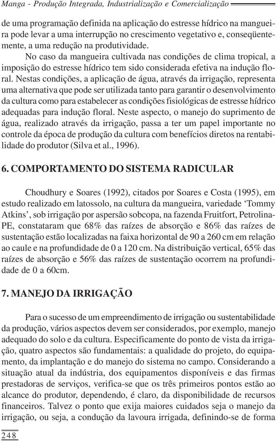 Nestas condições, a aplicação de água, através da irrigação, representa uma alternativa que pode ser utilizada tanto para garantir o desenvolvimento da cultura como para estabelecer as condições