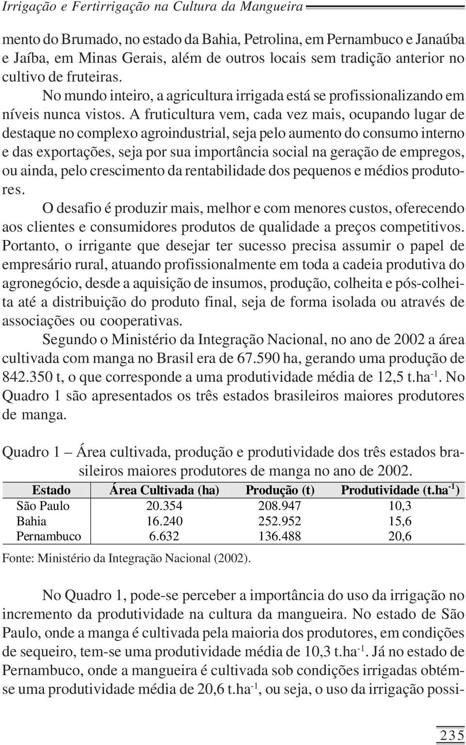 A fruticultura vem, cada vez mais, ocupando lugar de destaque no complexo agroindustrial, seja pelo aumento do consumo interno e das exportações, seja por sua importância social na geração de