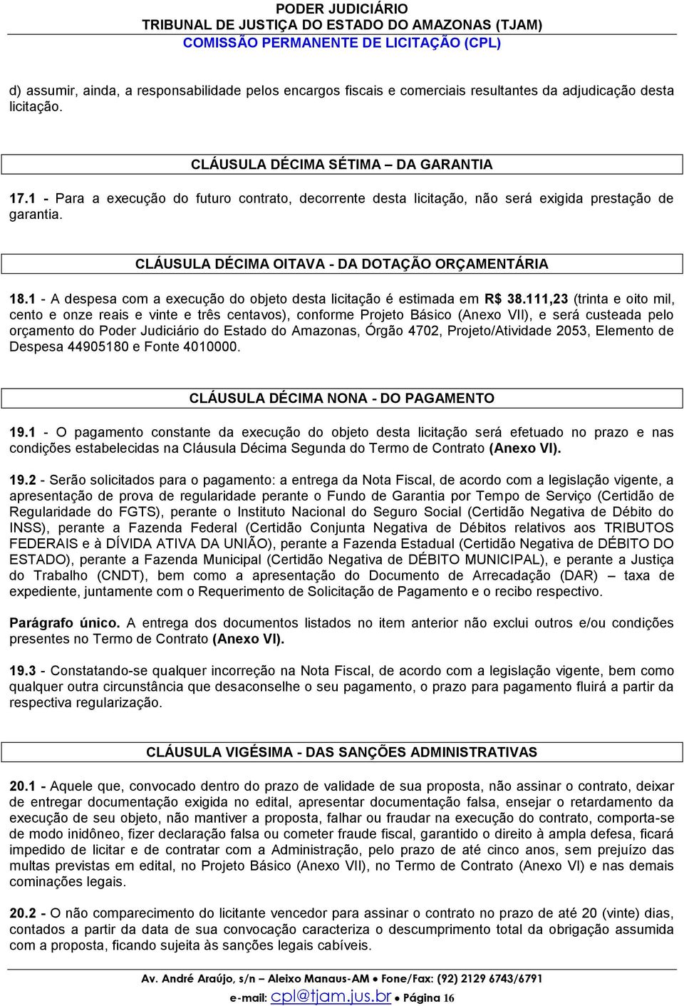 CLÁUSULA DÉCIMA OITAVA - DA DOTAÇÃO ORÇAMENTÁRIA 18.1 - A despesa com a execução do objeto desta licitação é estimada em R$ 38.