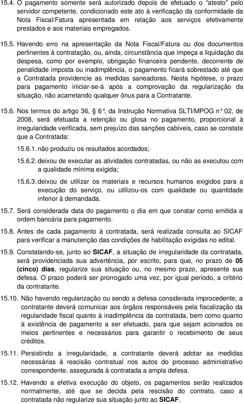 5. Havendo erro na apresentação da Nota Fiscal/Fatura ou dos documentos pertinentes à contratação, ou, ainda, circunstância que impeça a liquidação da despesa, como por exemplo, obrigação financeira