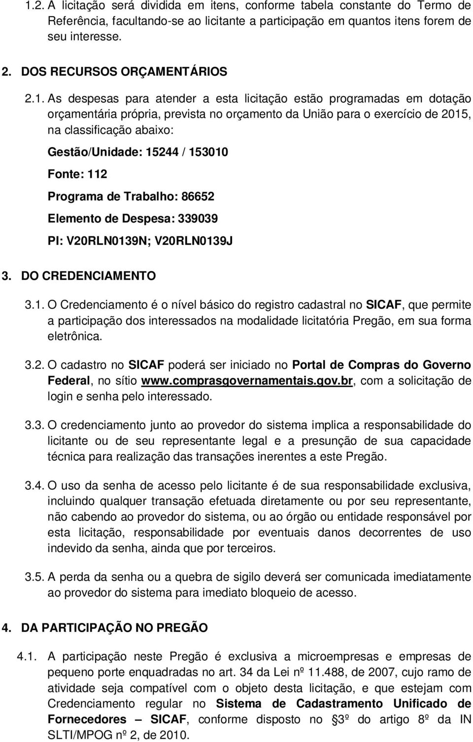 As despesas para atender a esta licitação estão programadas em dotação orçamentária própria, prevista no orçamento da União para o exercício de 2015, na classificação abaixo: Gestão/Unidade: 15244 /