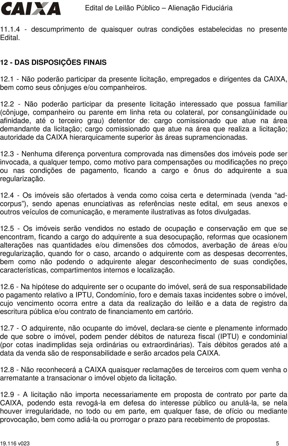 2 - Não poderão participar da presente licitação interessado que possua familiar (cônjuge, companheiro ou parente em linha reta ou colateral, por consangüinidade ou afinidade, até o terceiro grau)