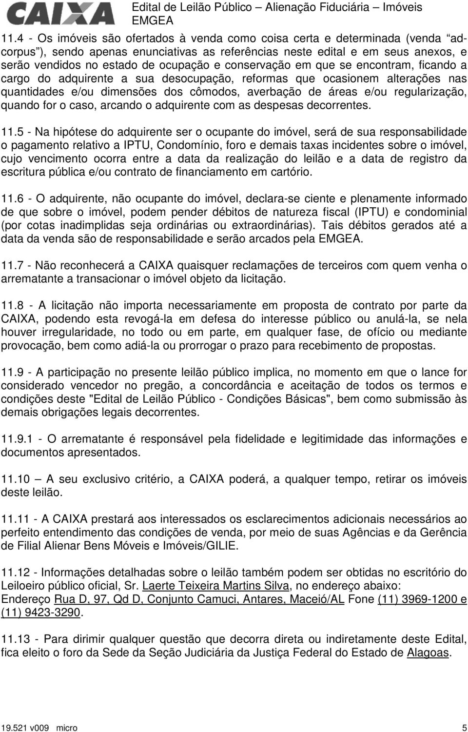 conservação em que se encontram, ficando a cargo do adquirente a sua desocupação, reformas que ocasionem alterações nas quantidades e/ou dimensões dos cômodos, averbação de áreas e/ou regularização,