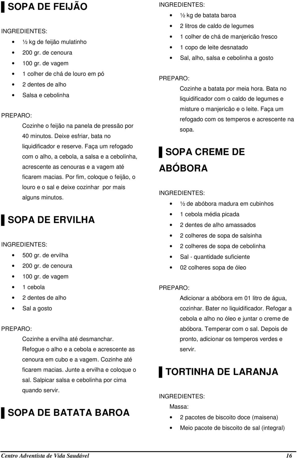 Por fim, coloque o feijão, o louro e o sal e deixe cozinhar por mais alguns minutos. SOPA DE ERVILHA 500 gr. de ervilha 200 gr. de cenoura 100 gr.