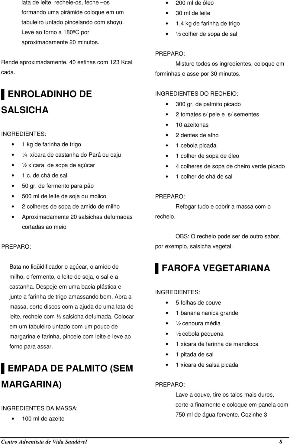 ENROLADINHO DE SALSICHA 1 kg de farinha de trigo ¼ xícara de castanha do Pará ou caju ½ xícara de sopa de açúcar 1 c. de chá de sal 50 gr.