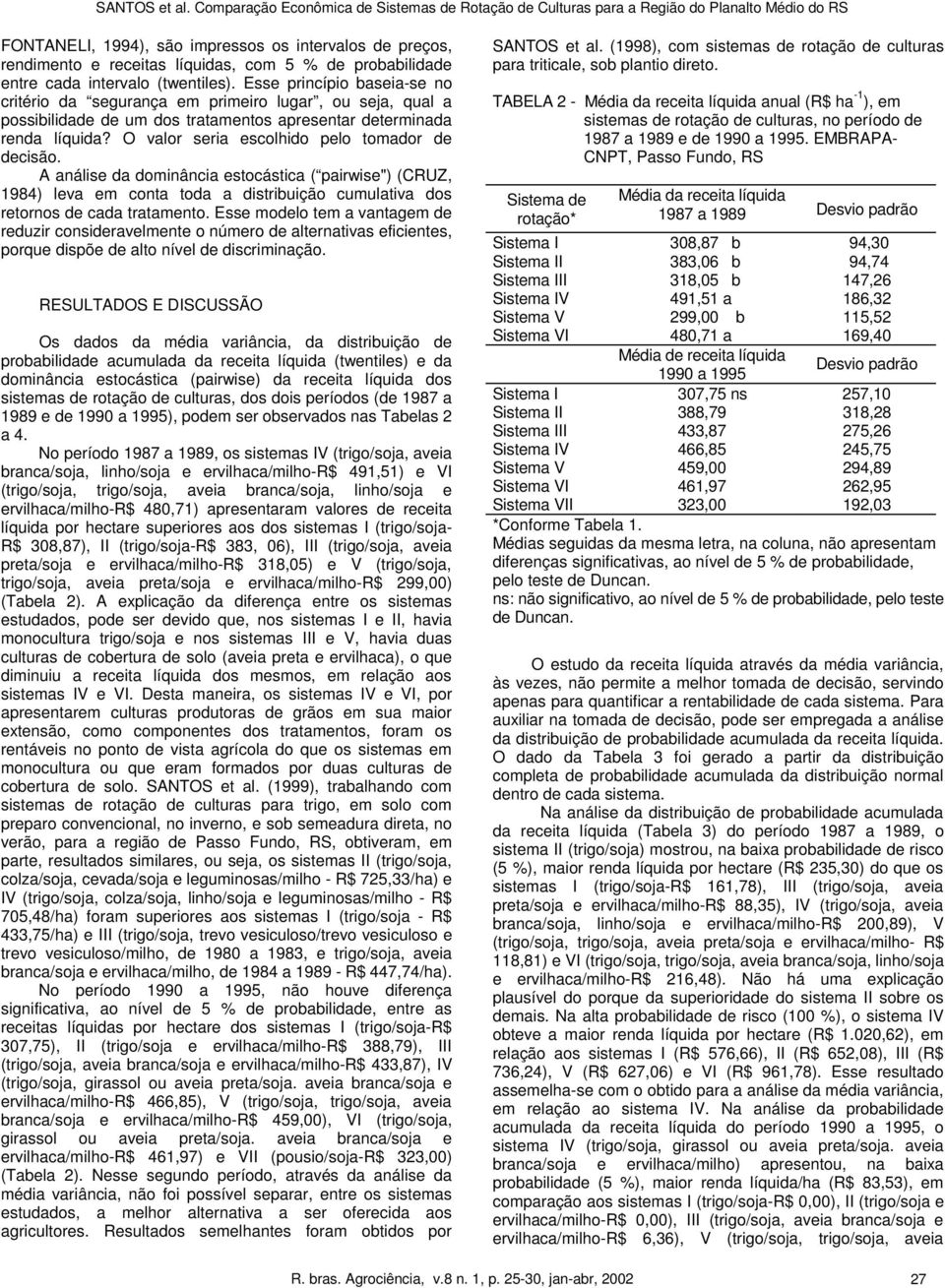 O valor seria escolhido pelo tomador de decisão. A análise da dominância estocástica ( pairwise") (CRUZ, 1984) leva em conta toda a distribuição cumulativa dos retornos de cada tratamento.