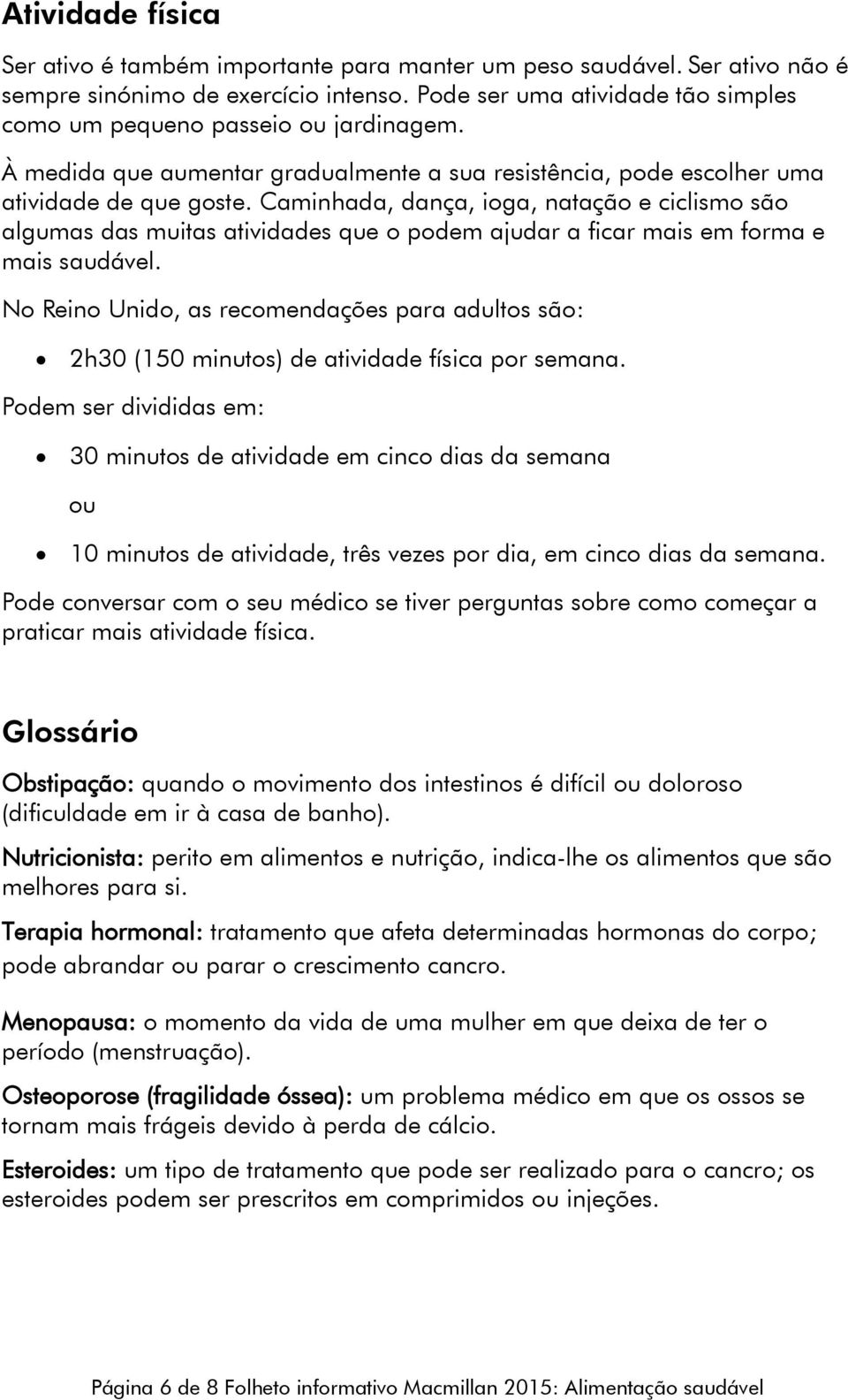 Caminhada, dança, ioga, natação e ciclismo são algumas das muitas atividades que o podem ajudar a ficar mais em forma e mais saudável.