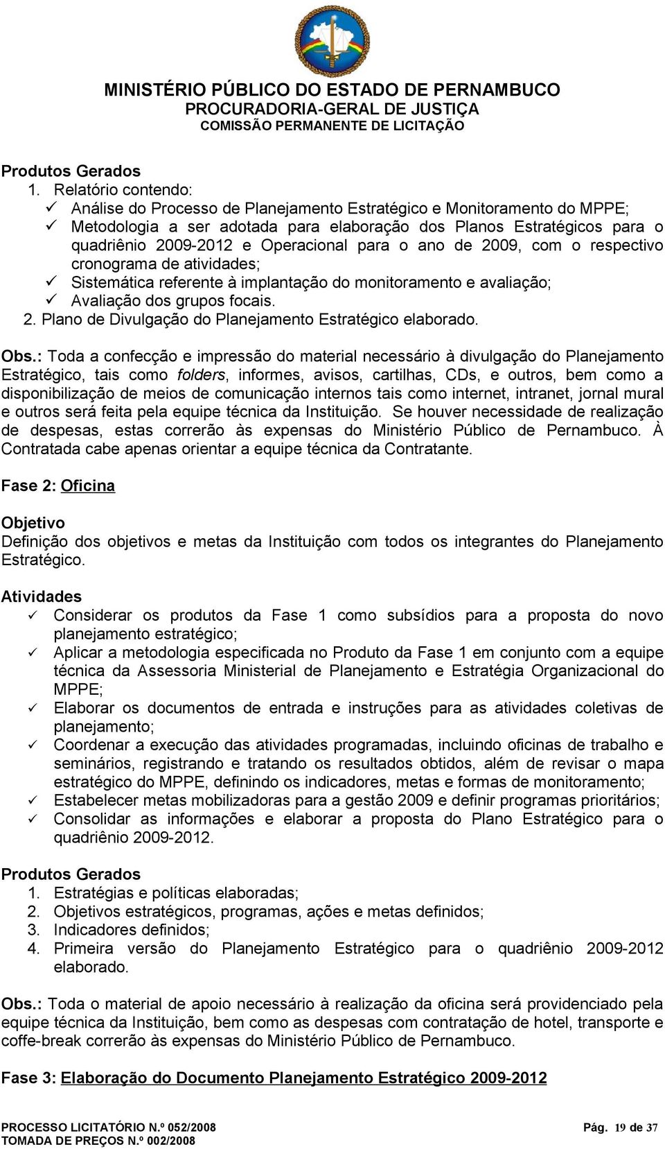 Operacional para o ano de 2009, com o respectivo cronograma de atividades; Sistemática referente à implantação do monitoramento e avaliação; Avaliação dos grupos focais. 2. Plano de Divulgação do Planejamento Estratégico elaborado.