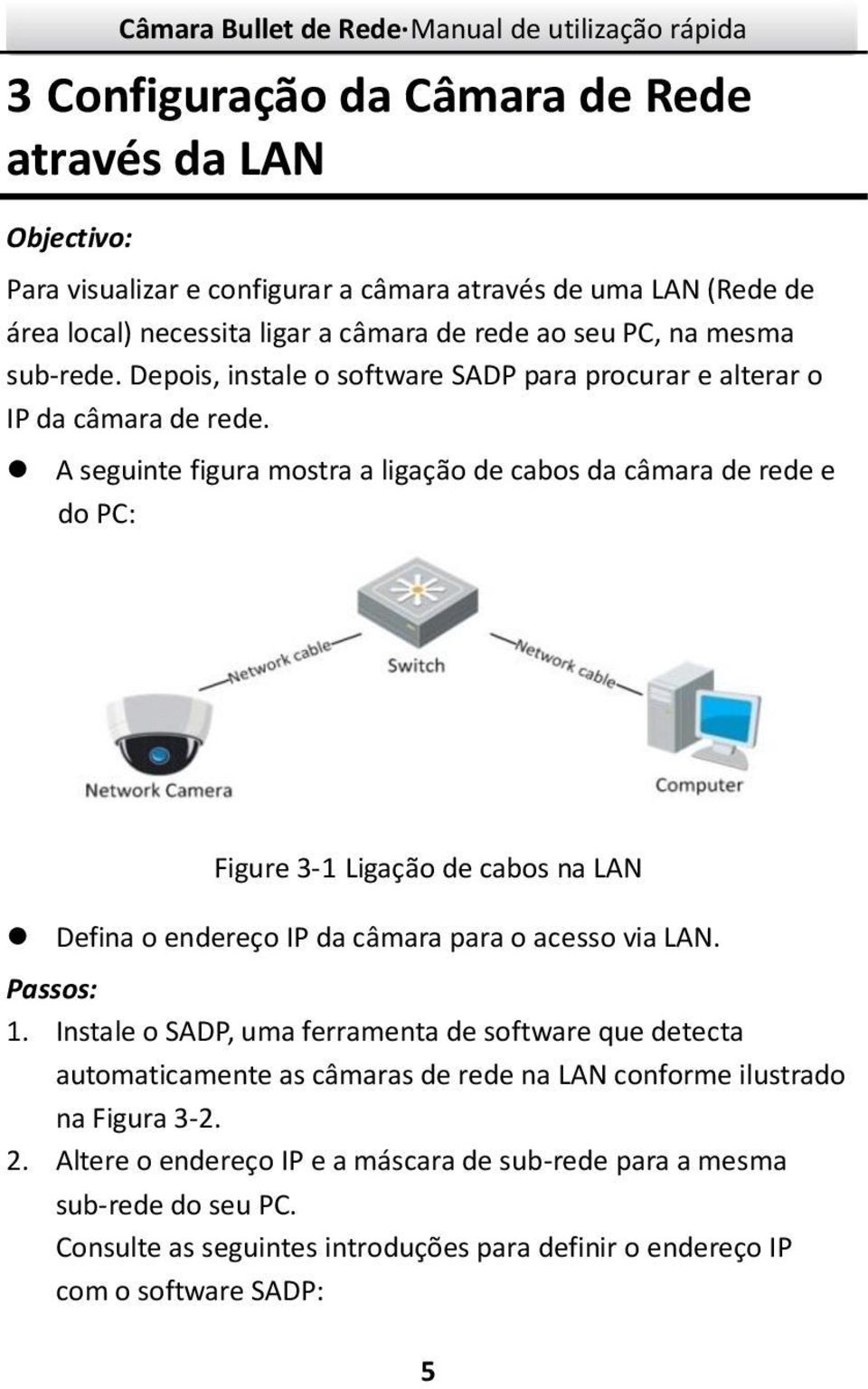 A seguinte figura mostra a ligação de cabos da câmara de rede e do PC: Figure 3-1 Ligação de cabos na LAN Defina o endereço IP da câmara para o acesso via LAN. Passos: 1.