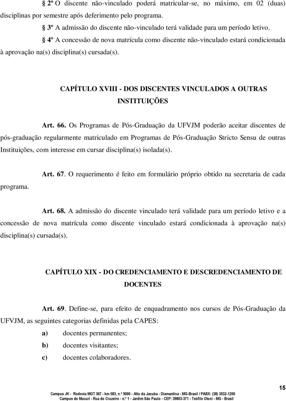 4º A concessão de nova matrícula como discente não-vinculado estará condicionada à aprovação na(s) disciplina(s) cursada(s). CAPÍTULO XVIII - DOS DISCENTES VINCULADOS A OUTRAS INSTITUIÇÕES Art. 66.