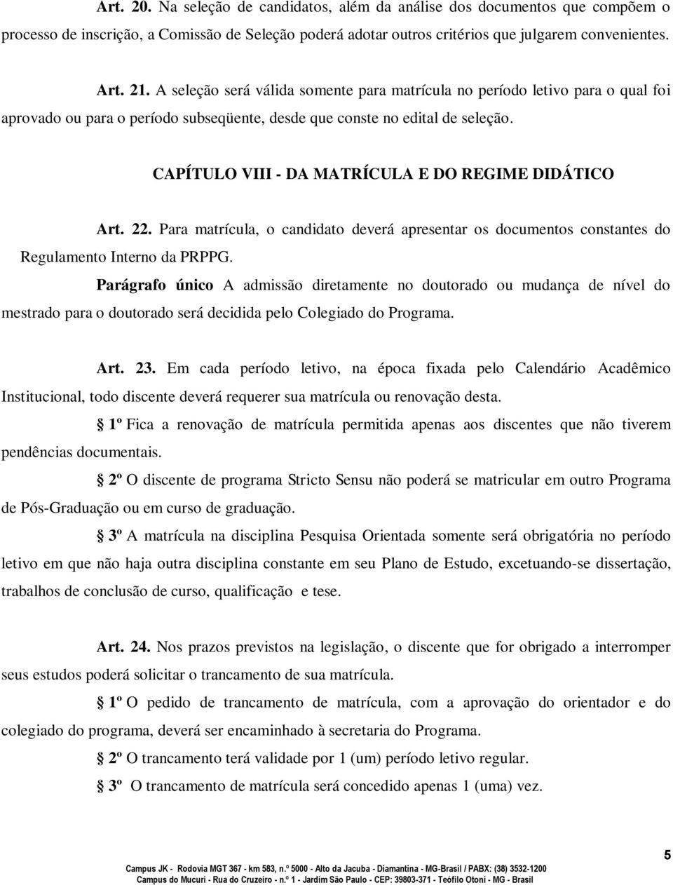 CAPÍTULO VIII - DA MATRÍCULA E DO REGIME DIDÁTICO Art. 22. Para matrícula, o candidato deverá apresentar os documentos constantes do Regulamento Interno da PRPPG.