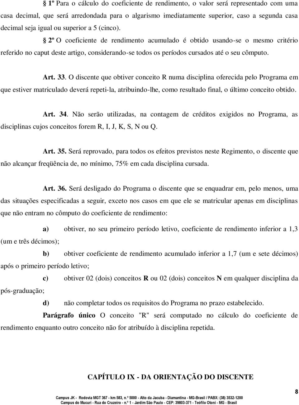 33. O discente que obtiver conceito R numa disciplina oferecida pelo Programa em que estiver matriculado deverá repeti-la, atribuindo-lhe, como resultado final, o último conceito obtido. Art. 34.