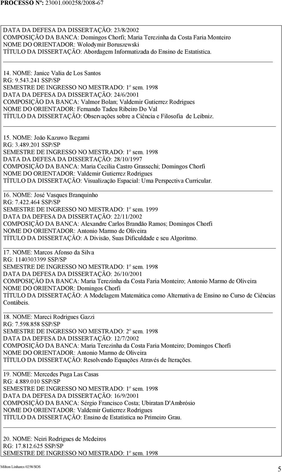 241 SSP/SP DATA DA DEFESA DA DISSERTAÇÃO: 24/6/2001 COMPOSIÇÃO DA BANCA: Valmor Bolan; Valdemir Gutierrez Rodrigues NOME DO ORIENTADOR: Fernando Tadeu Ribeiro Do Val TÍTULO DA DISSERTAÇÃO: