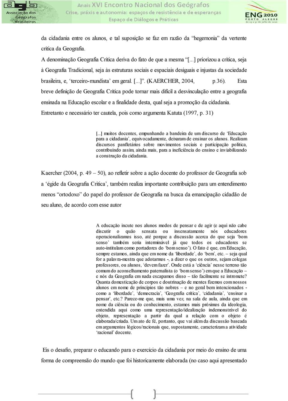 36). Esta breve definição de Geografia Crítica pode tornar mais difícil a desvinculação entre a geografia ensinada na Educação escolar e a finalidade desta, qual seja a promoção da cidadania.