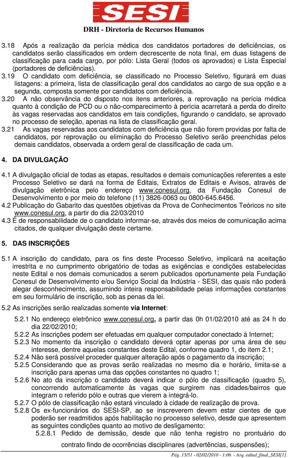 19 O candidato com deficiência, se classificado no Processo Seletivo, figurará em duas listagens: a primeira, lista de classificação geral dos candidatos ao cargo de sua opção e a segunda, composta