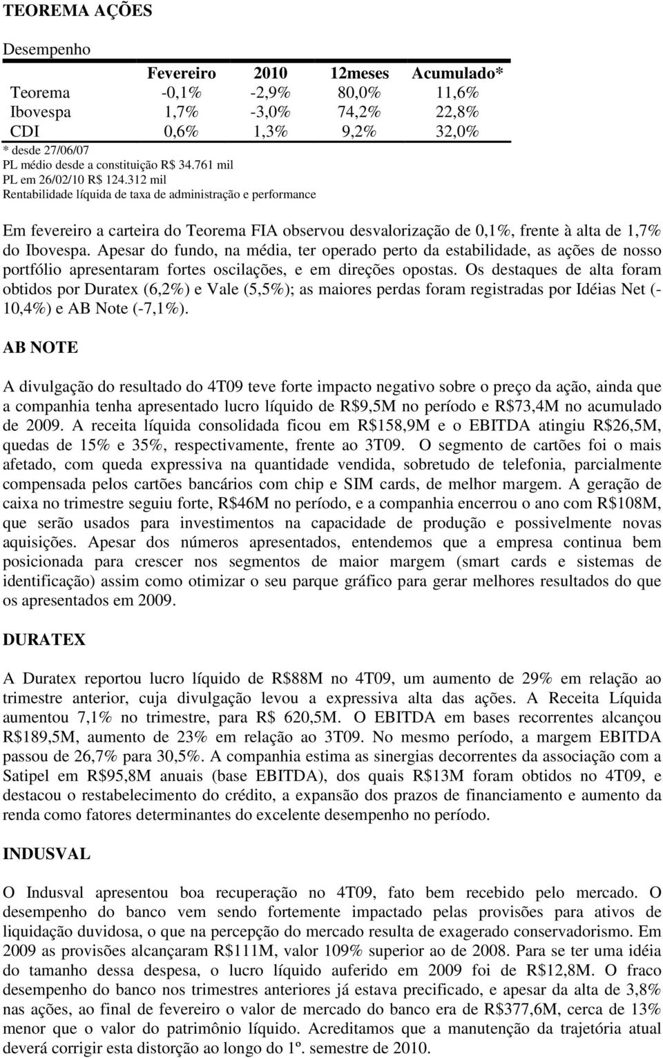 Apesar do fundo, na média, ter operado perto da estabilidade, as ações de nosso portfólio apresentaram fortes oscilações, e em direções opostas.