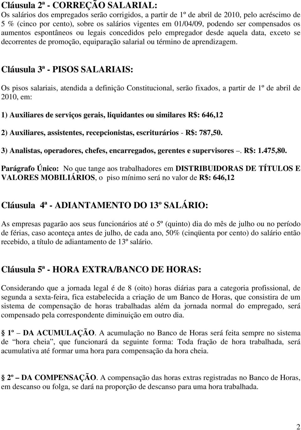 Cláusula 3ª - PISOS SALARIAIS: Os pisos salariais, atendida a definição Constitucional, serão fixados, a partir de 1º de abril de 2010, em: 1) Auxiliares de serviços gerais, liquidantes ou similares