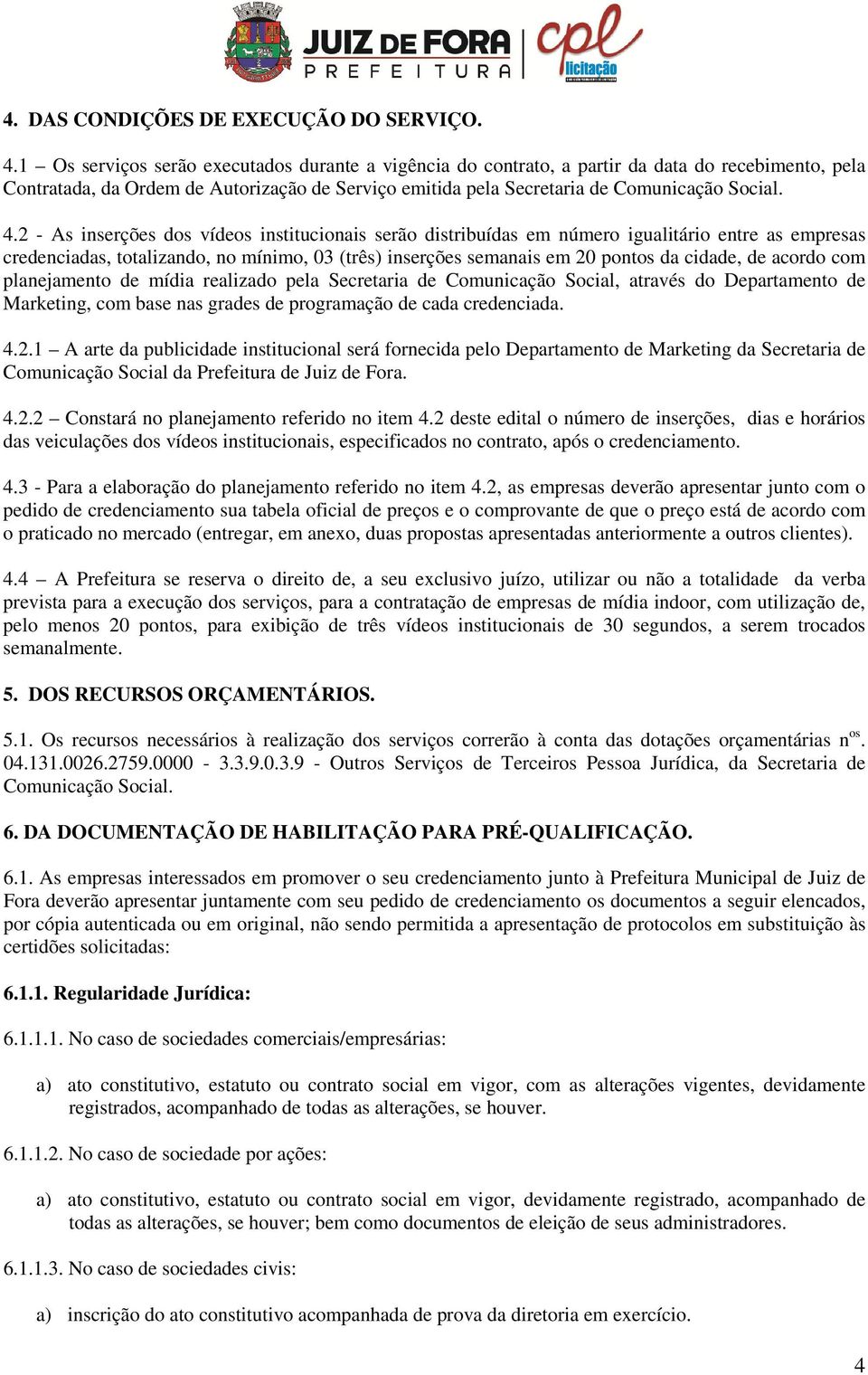 2 - As inserções dos vídeos institucionais serão distribuídas em número igualitário entre as empresas credenciadas, totalizando, no mínimo, 03 (três) inserções semanais em 20 pontos da cidade, de